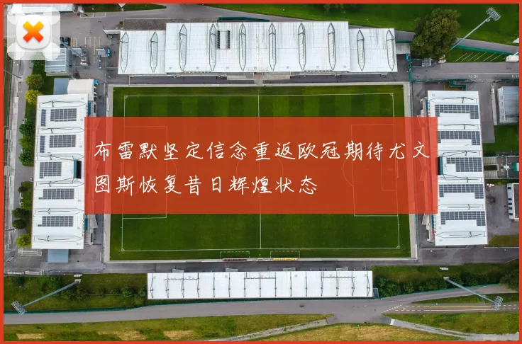 布雷默坚定信念重返欧冠期待尤文图斯恢复昔日辉煌状态