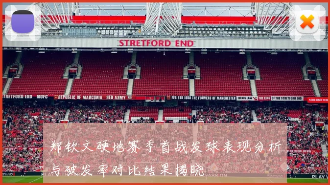 郑钦文硬地赛季首战发球表现分析与破发率对比结果揭晓