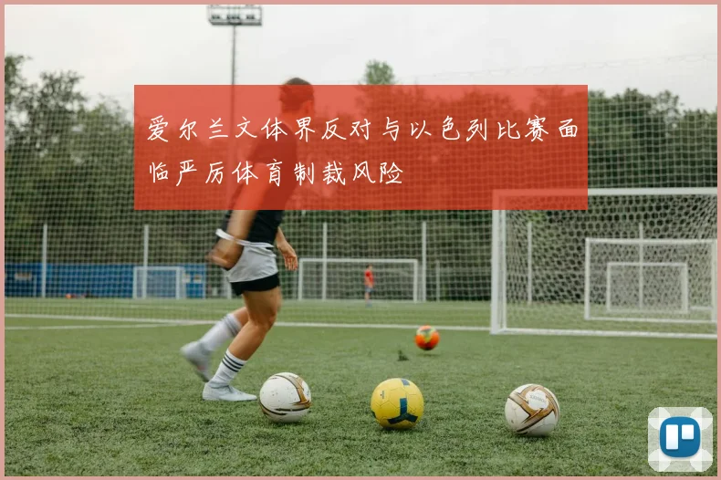 爱尔兰文体界反对与以色列比赛面临严厉体育制裁风险