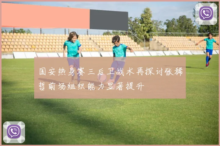国安热身赛三后卫战术再探讨张稀哲前场组织能力显著提升