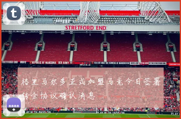 格里马尔多正式加盟马竞今日签署转会协议确认消息