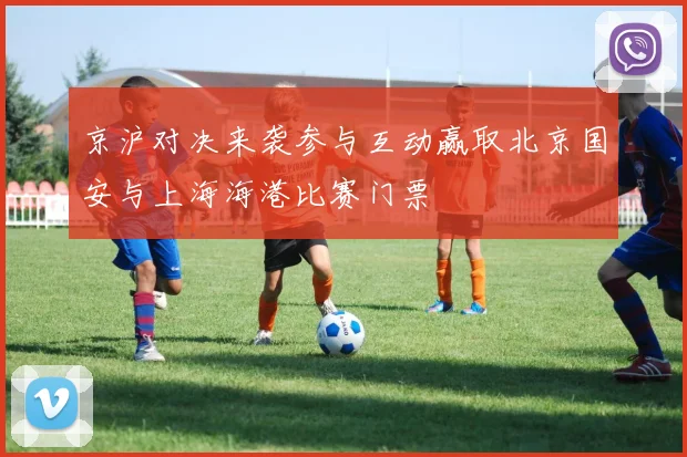 京沪对决来袭参与互动赢取北京国安与上海海港比赛门票