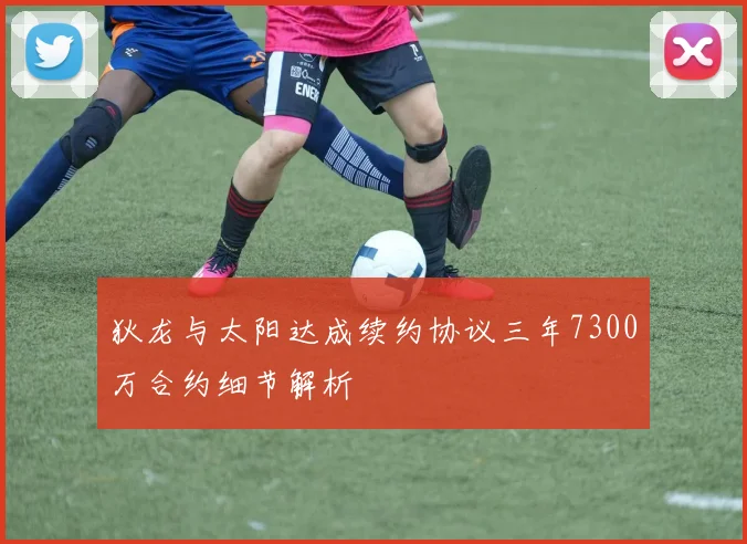 狄龙与太阳达成续约协议三年7300万合约细节解析