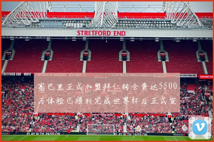 塞巴里正式加盟拜仁转会费达5500万体检已顺利完成世界杯后正式宣布