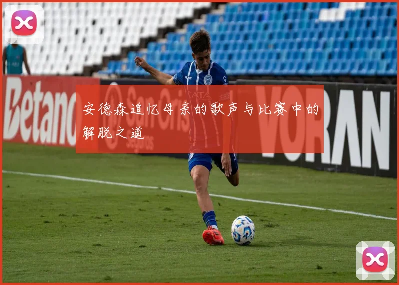 安德森追忆母亲的歌声与比赛中的解脱之道