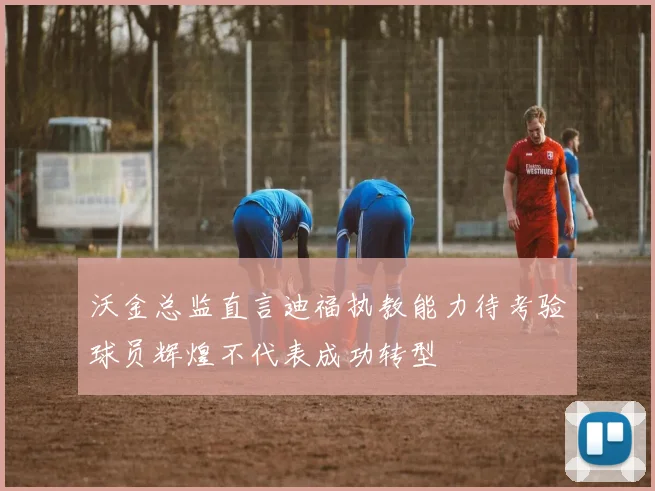 沃金总监直言迪福执教能力待考验球员辉煌不代表成功转型