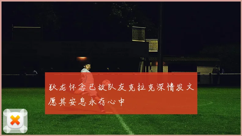 狄龙怀念已故队友克拉克深情发文愿其安息永存心中